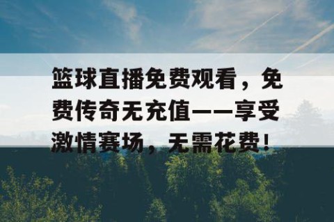 篮球直播免费观看,免费传奇无充值——享受激情赛场,无需花费!