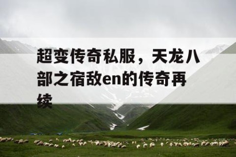 超变传奇私服，天龙八部之宿敌en的传奇再续