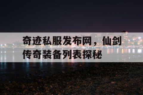 奇迹私服发布网，仙剑传奇装备列表探秘