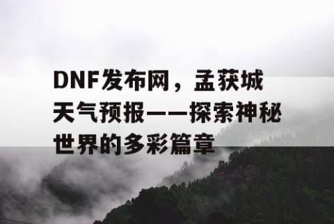 DNF发布网，孟获城天气预报——探索神秘世界的多彩篇章