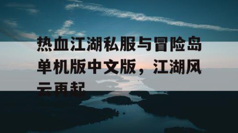 热血江湖私服与冒险岛单机版中文版,江湖风云再起