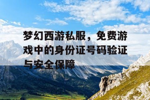 梦幻西游私服，免费游戏中的身份证号码验证与安全保障