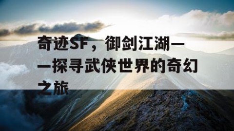 奇迹SF，御剑江湖——探寻武侠世界的奇幻之旅