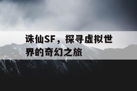 诛仙SF，探寻虚拟世界的奇幻之旅