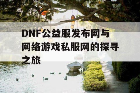 DNF公益服发布网与网络游戏私服网的探寻之旅