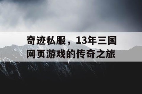 奇迹私服，13年三国网页游戏的传奇之旅