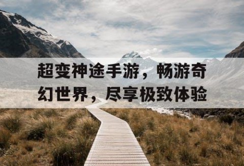 超变神途手游，畅游奇幻世界，尽享极致体验