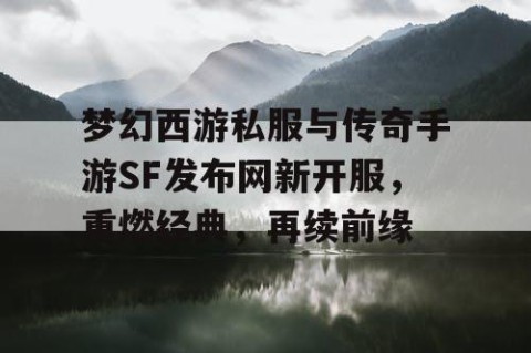 梦幻西游私服与传奇手游SF发布网新开服，重燃经典，再续前缘