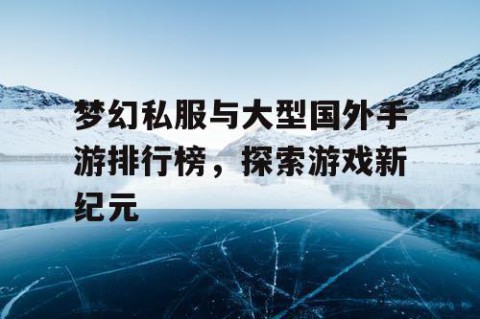 梦幻私服与大型国外手游排行榜，探索游戏新纪元