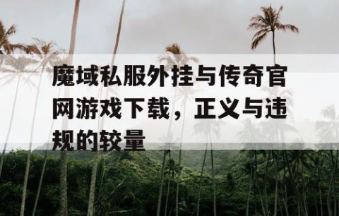 魔域私服外挂与传奇官网游戏下载，正义与违规的较量