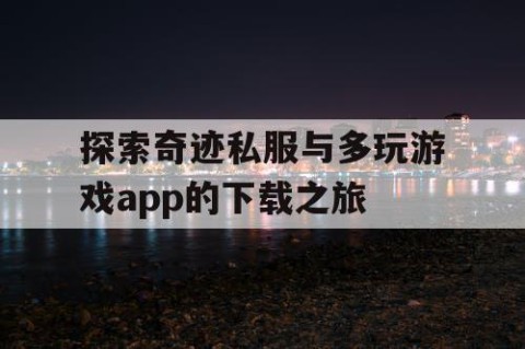 探索奇迹私服与多玩游戏app的下载之旅