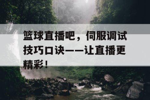 篮球直播吧，伺服调试技巧口诀——让直播更精彩！