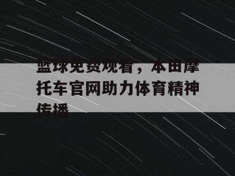 篮球免费观看，本田摩托车官网助力体育精神传播