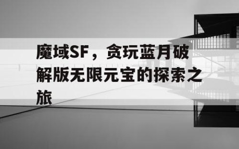 魔域SF，贪玩蓝月破解版无限元宝的探索之旅