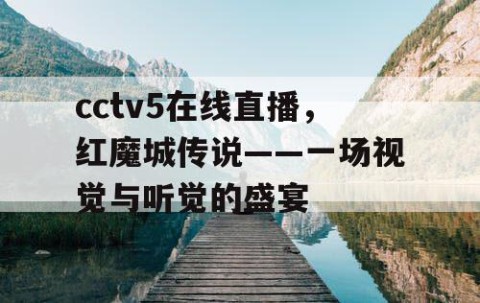 cctv5在线直播，红魔城传说——一场视觉与听觉的盛宴