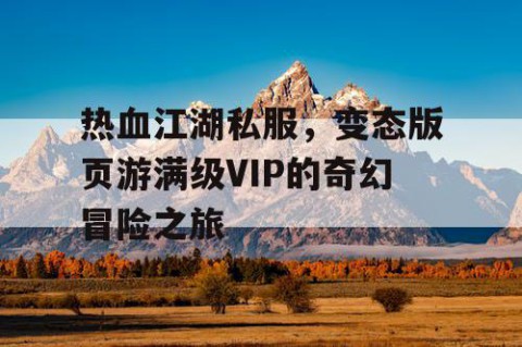 热血江湖私服，变态版页游满级VIP的奇幻冒险之旅