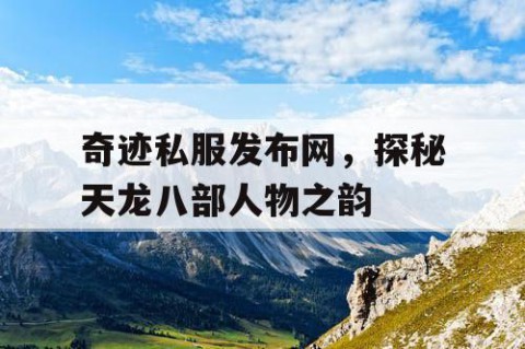 奇迹私服发布网，探秘天龙八部人物之韵