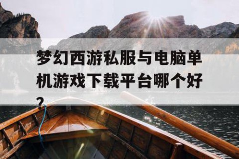 梦幻西游私服与电脑单机游戏下载平台哪个好？