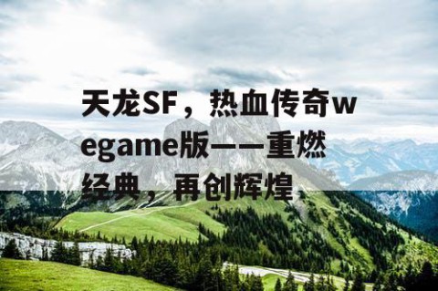 天龙SF，热血传奇wegame版——重燃经典，再创辉煌