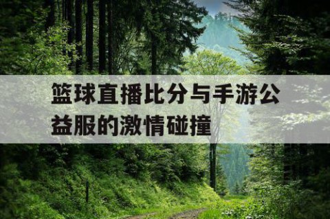 篮球直播比分与手游公益服的激情碰撞