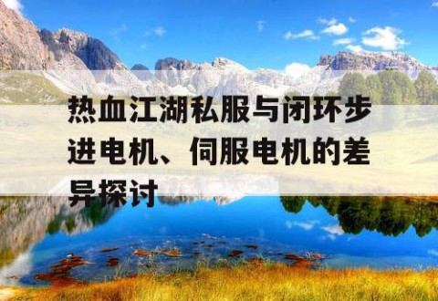 热血江湖私服与闭环步进电机、伺服电机的差异探讨