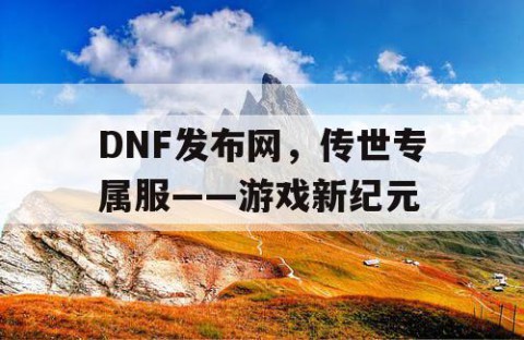DNF发布网，传世专属服——游戏新纪元