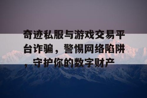 奇迹私服与游戏交易平台诈骗，警惕网络陷阱，守护你的数字财产