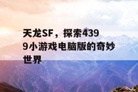 天龙SF，探索4399小游戏电脑版的奇妙世界