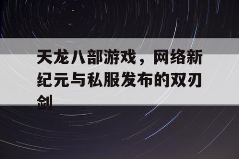 天龙八部游戏，网络新纪元与私服发布的双刃剑