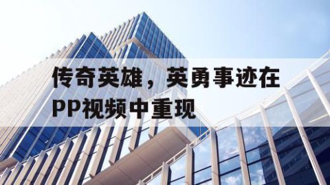 传奇英雄，英勇事迹在PP视频中重现