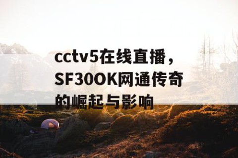 cctv5在线直播，SF30OK网通传奇的崛起与影响