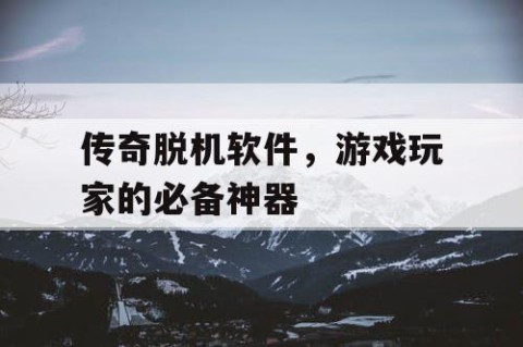 传奇脱机软件，游戏玩家的必备神器