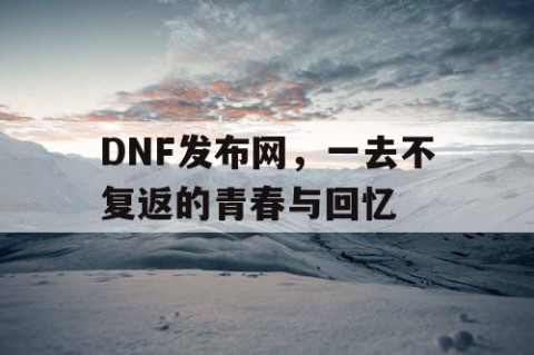 DNF发布网，一去不复返的青春与回忆