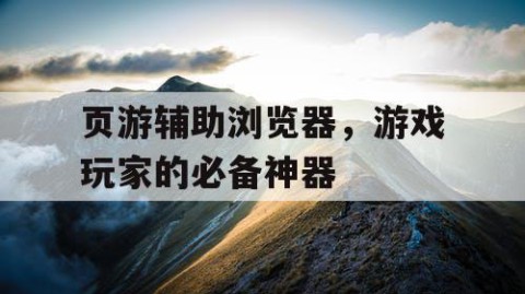 页游辅助浏览器，游戏玩家的必备神器