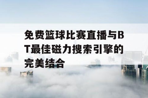 免费篮球比赛直播与BT最佳磁力搜索引擎的完美结合