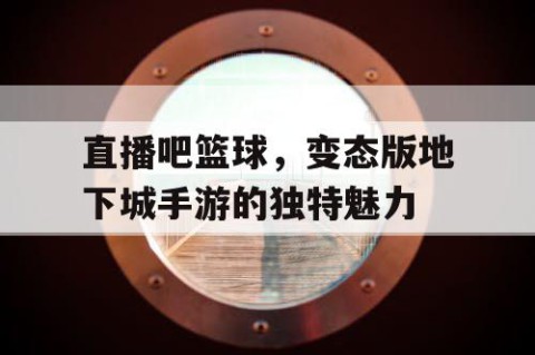 直播吧篮球,变态版地下城手游的独特魅力