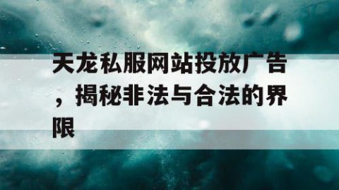 天龙私服网站投放广告，揭秘非法与合法的界限