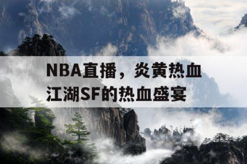 NBA直播,炎黄热血江湖SF的热血盛宴