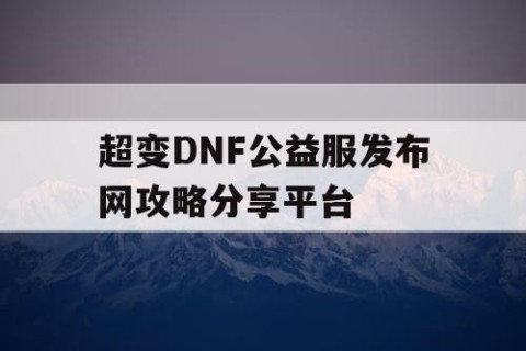 超变DNF公益服发布网攻略分享平台