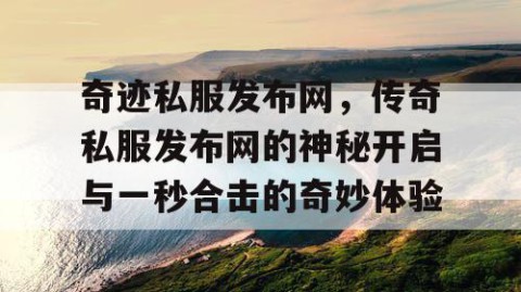 奇迹私服发布网，传奇私服发布网的神秘开启与一秒合击的奇妙体验