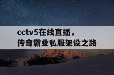 cctv5在线直播，传奇霸业私服架设之路
