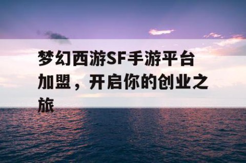 梦幻西游SF手游平台加盟，开启你的创业之旅