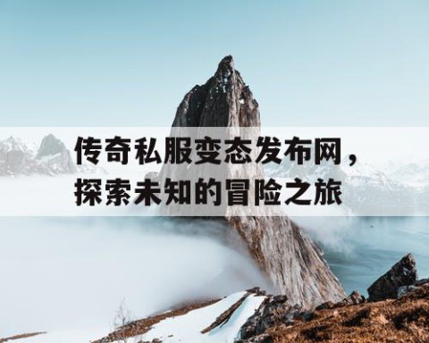 传奇私服变态发布网，探索未知的冒险之旅