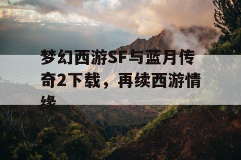 梦幻西游SF与蓝月传奇2下载，再续西游情缘