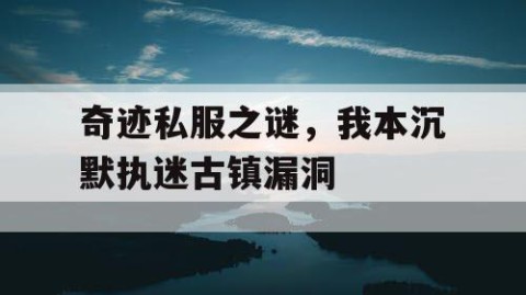 奇迹私服之谜，我本沉默执迷古镇漏洞