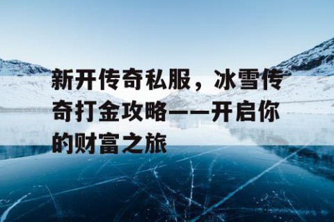 新开传奇私服，冰雪传奇打金攻略——开启你的财富之旅