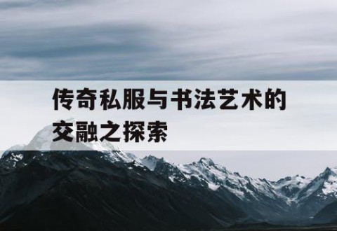 传奇私服与书法艺术的交融之探索