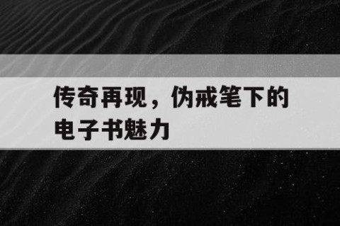 传奇再现，伪戒笔下的电子书魅力
