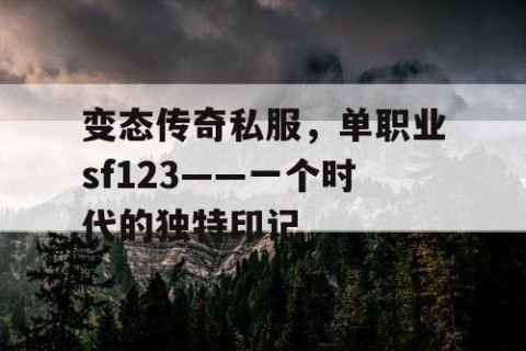 变态传奇私服，单职业sf123——一个时代的独特印记