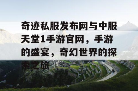 奇迹私服发布网与中服天堂1手游官网，手游的盛宴，奇幻世界的探索之旅